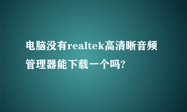 电脑没有realtek高清晰音频管理器能下载一个吗?