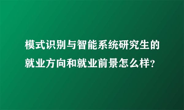 模式识别与智能系统研究生的就业方向和就业前景怎么样？