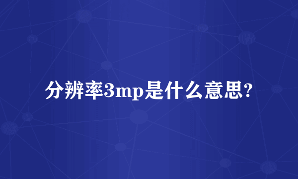 分辨率3mp是什么意思?