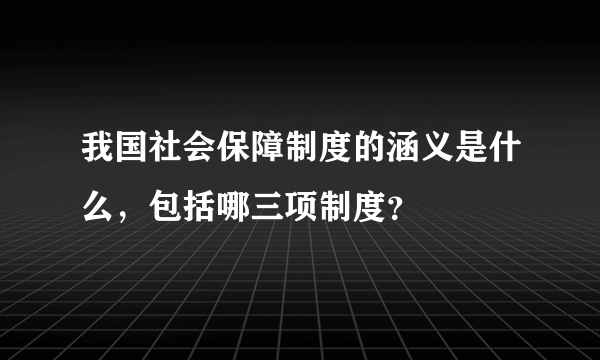 我国社会保障制度的涵义是什么，包括哪三项制度？