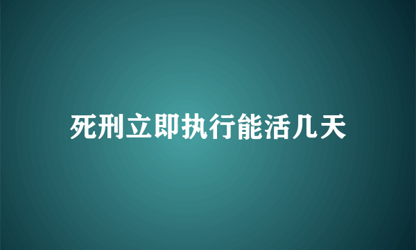 死刑立即执行能活几天