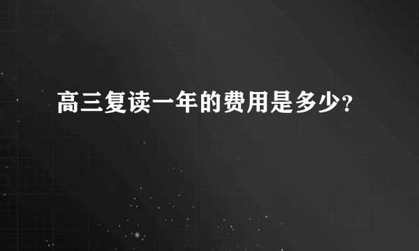 高三复读一年的费用是多少？