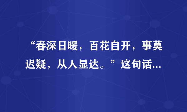 “春深日暖，百花自开，事莫迟疑，从人显达。”这句话是什么意思？