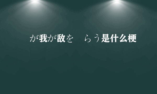 竜が我が敌を喰らう是什么梗