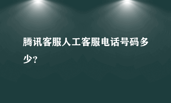 腾讯客服人工客服电话号码多少？