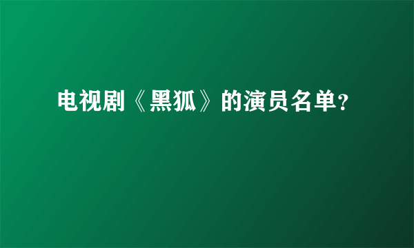 电视剧《黑狐》的演员名单？