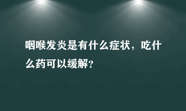 咽喉发炎是有什么症状，吃什么药可以缓解？