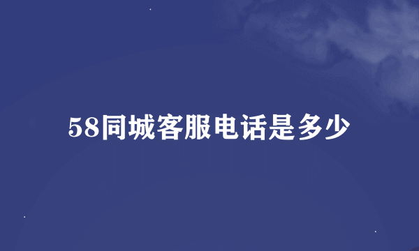 58同城客服电话是多少