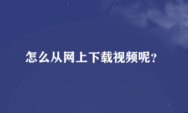 怎么从网上下载视频呢？