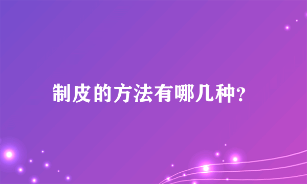 制皮的方法有哪几种？