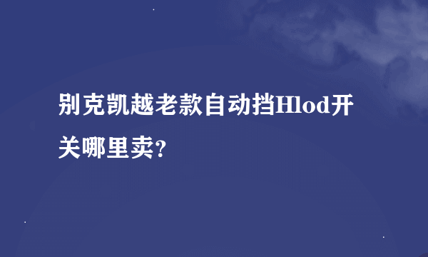 别克凯越老款自动挡Hlod开关哪里卖？