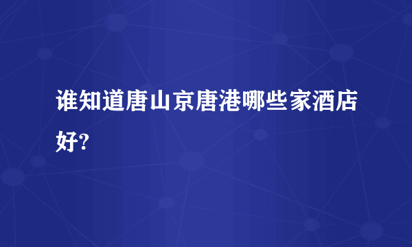 谁知道唐山京唐港哪些家酒店好?