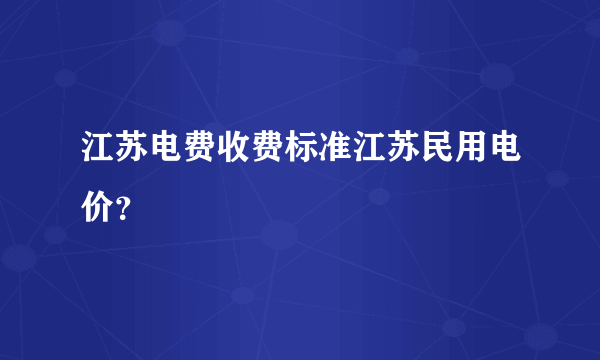 江苏电费收费标准江苏民用电价？