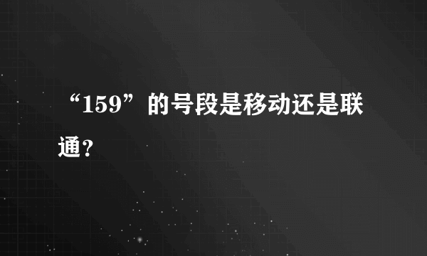 “159”的号段是移动还是联通？