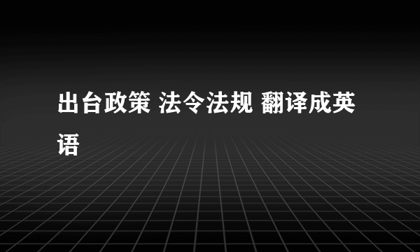 出台政策 法令法规 翻译成英语