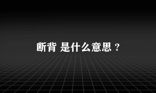 断背 是什么意思 ?