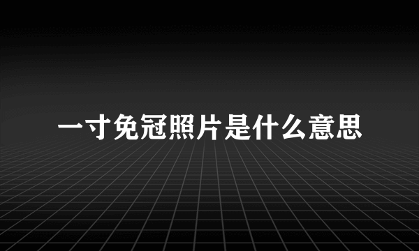 一寸免冠照片是什么意思