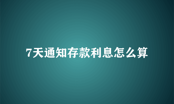 7天通知存款利息怎么算