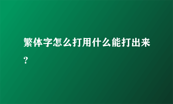 繁体字怎么打用什么能打出来？