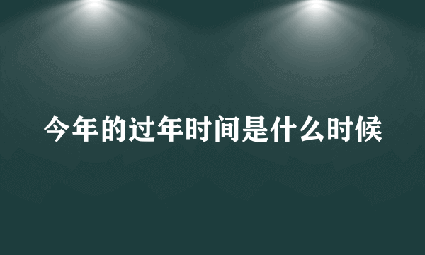 今年的过年时间是什么时候