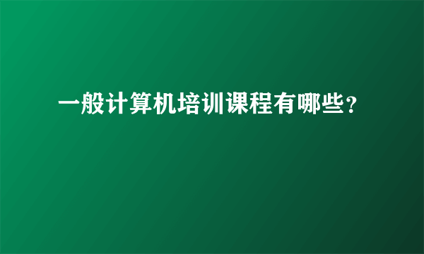 一般计算机培训课程有哪些？