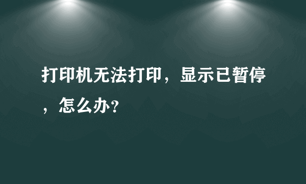 打印机无法打印，显示已暂停，怎么办？