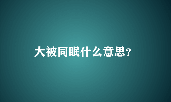 大被同眠什么意思？