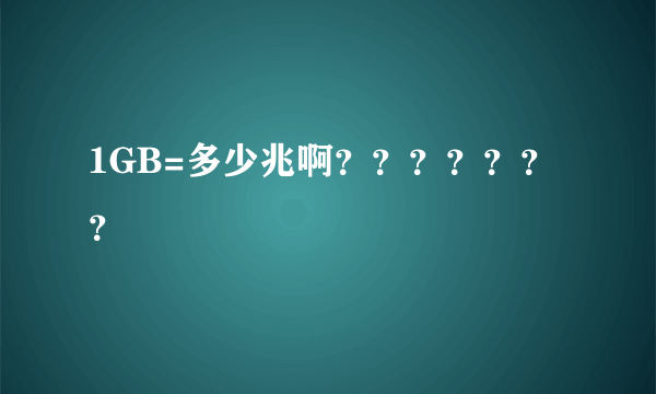 1GB=多少兆啊？？？？？？？