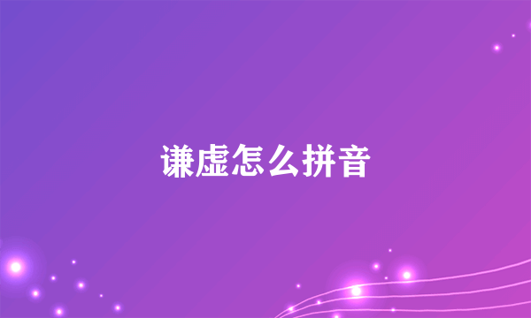 谦虚怎么拼音