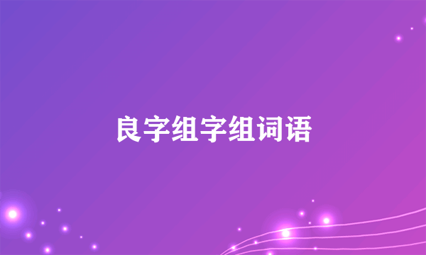 良字组字组词语