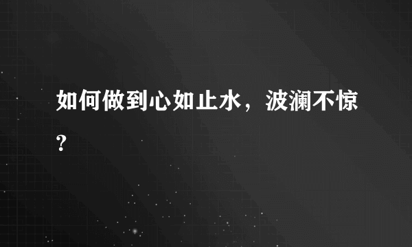 如何做到心如止水，波澜不惊？