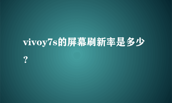 vivoy7s的屏幕刷新率是多少？