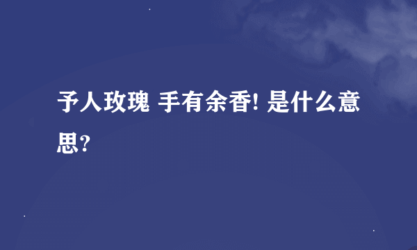 予人玫瑰 手有余香! 是什么意思?