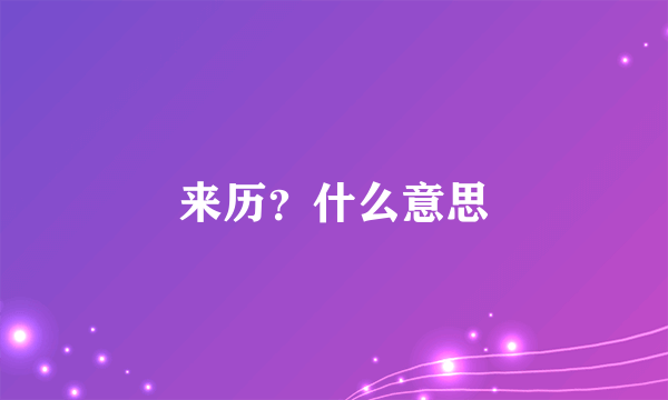 来历？什么意思