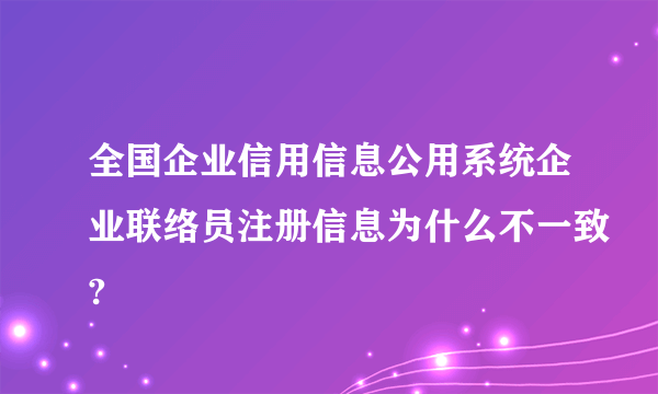 全国企业信用信息公用系统企业联络员注册信息为什么不一致?