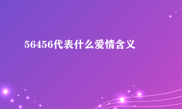 56456代表什么爱情含义