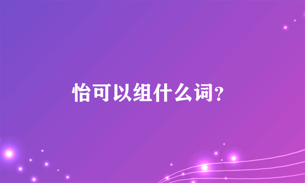 怡可以组什么词？