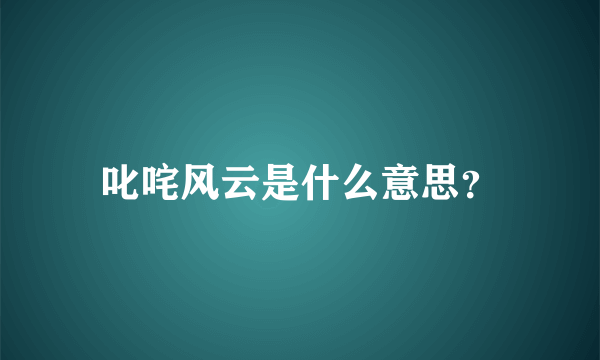 叱咤风云是什么意思？