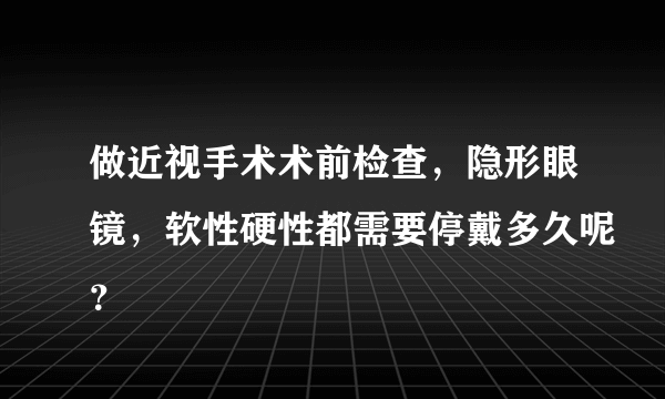 做近视手术术前检查，隐形眼镜，软性硬性都需要停戴多久呢？