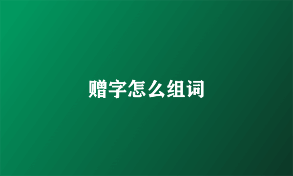 赠字怎么组词