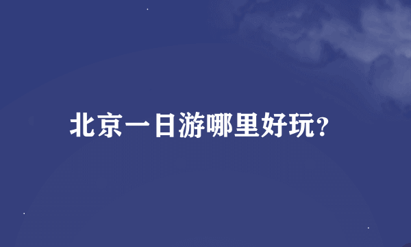 北京一日游哪里好玩？