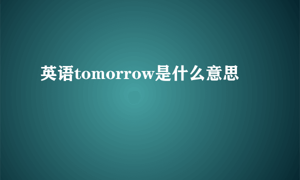 英语tomorrow是什么意思