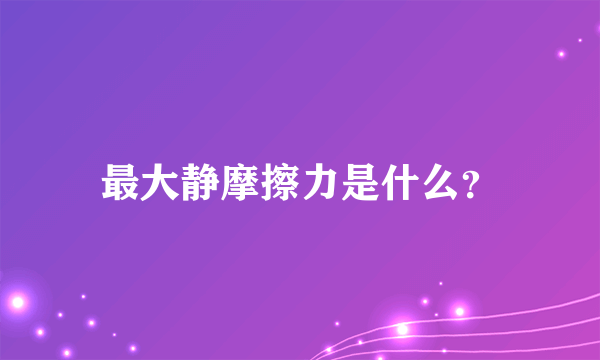 最大静摩擦力是什么？