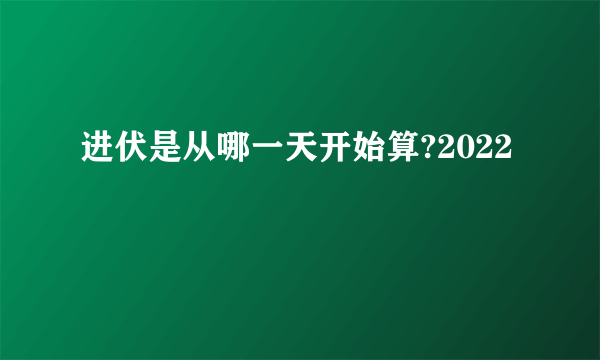 进伏是从哪一天开始算?2022