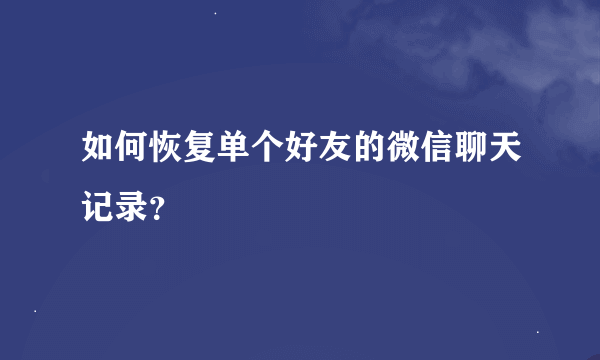 如何恢复单个好友的微信聊天记录？