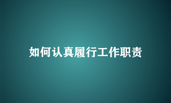 如何认真履行工作职责