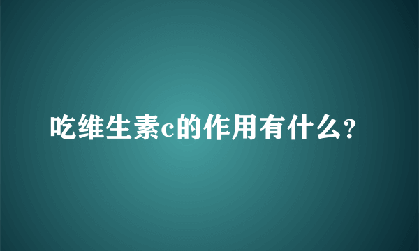 吃维生素c的作用有什么？