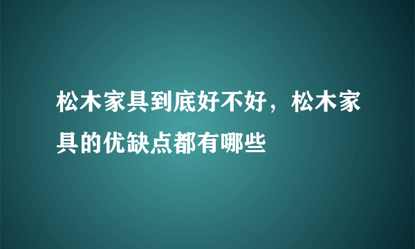 松木家具到底好不好，松木家具的优缺点都有哪些