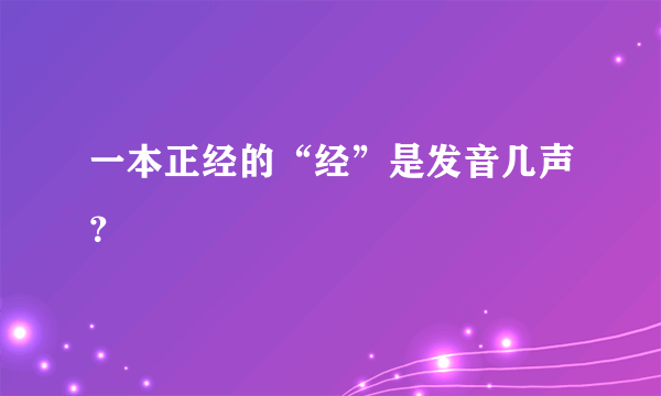 一本正经的“经”是发音几声？