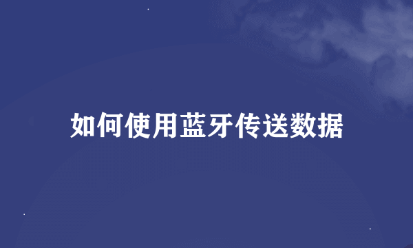 如何使用蓝牙传送数据